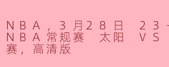 NBA，3月28日 23-24赛季NBA常规赛 太阳 VS 掘金，正赛，高清版